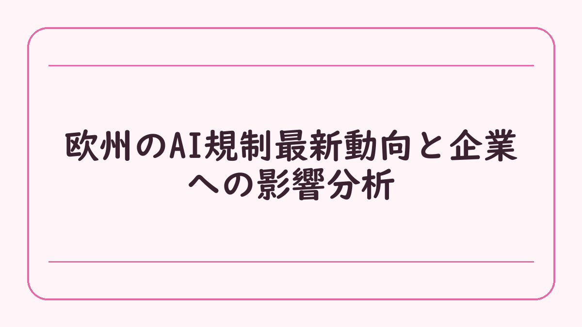 欧州のAI規制最新動向と企業への影響分析