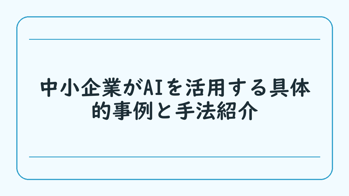 中小企業がAIを活用する具体的事例と手法紹介