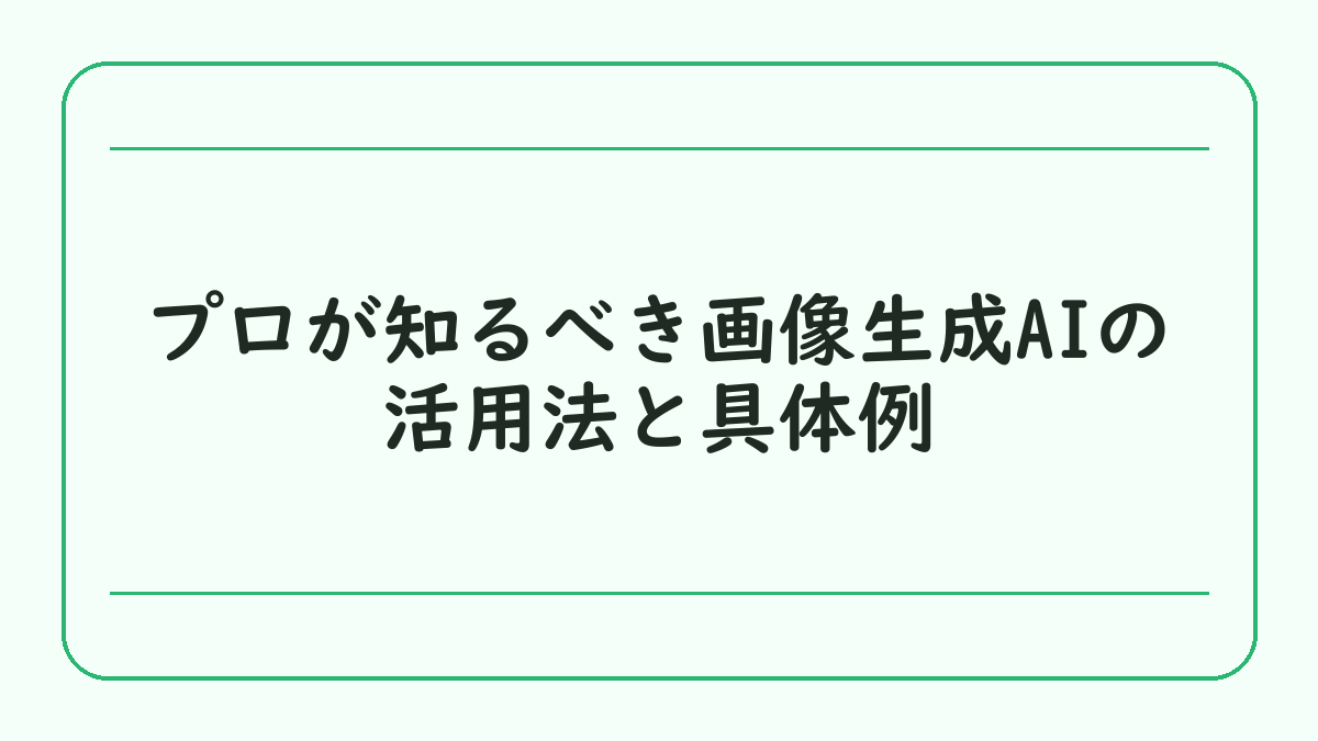プロが知るべき画像生成AIの活用法と具体例