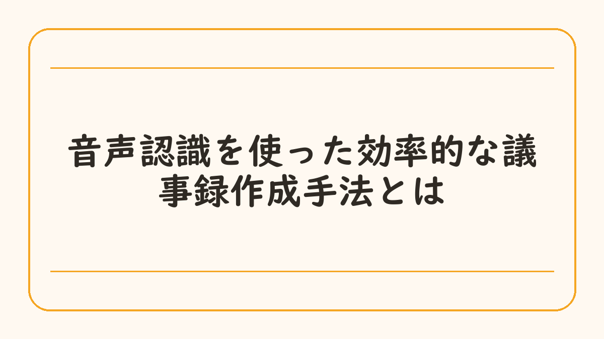 音声認識を使った効率的な議事録作成手法とは