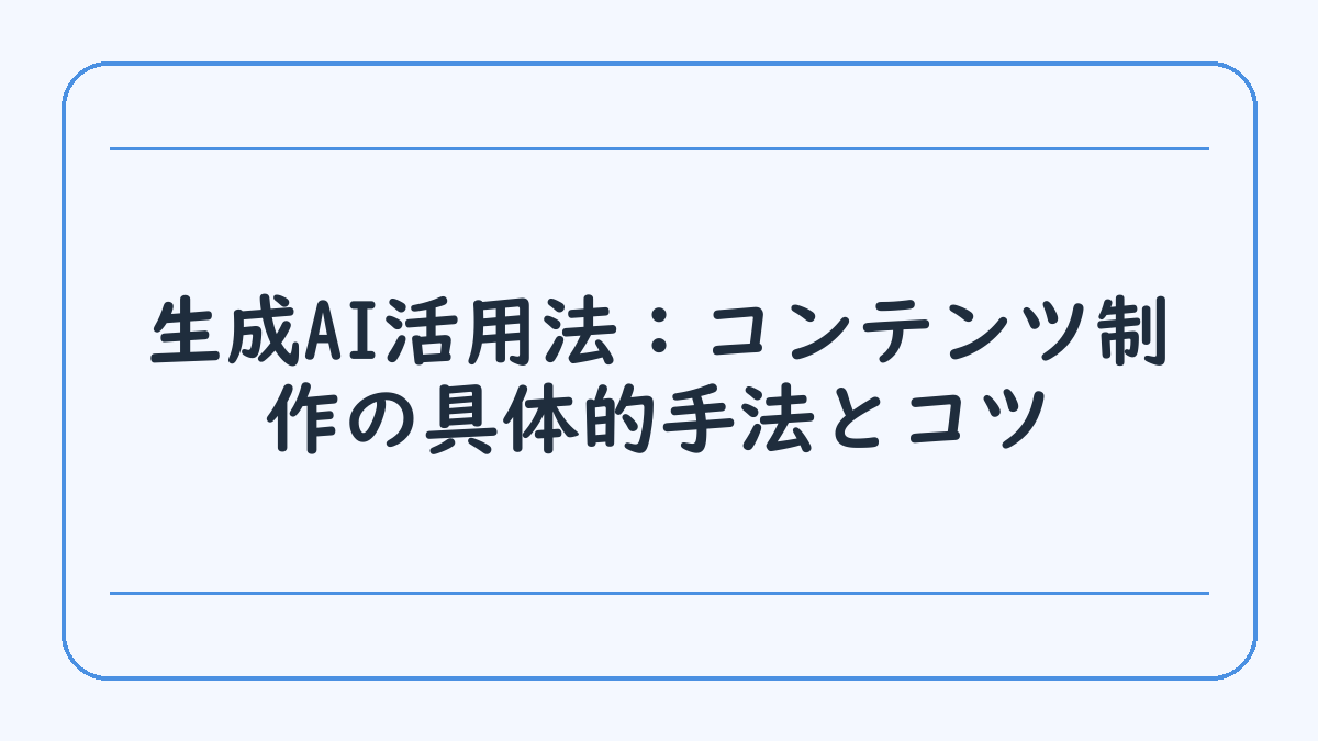 生成AI活用法：コンテンツ制作の具体的手法とコツ