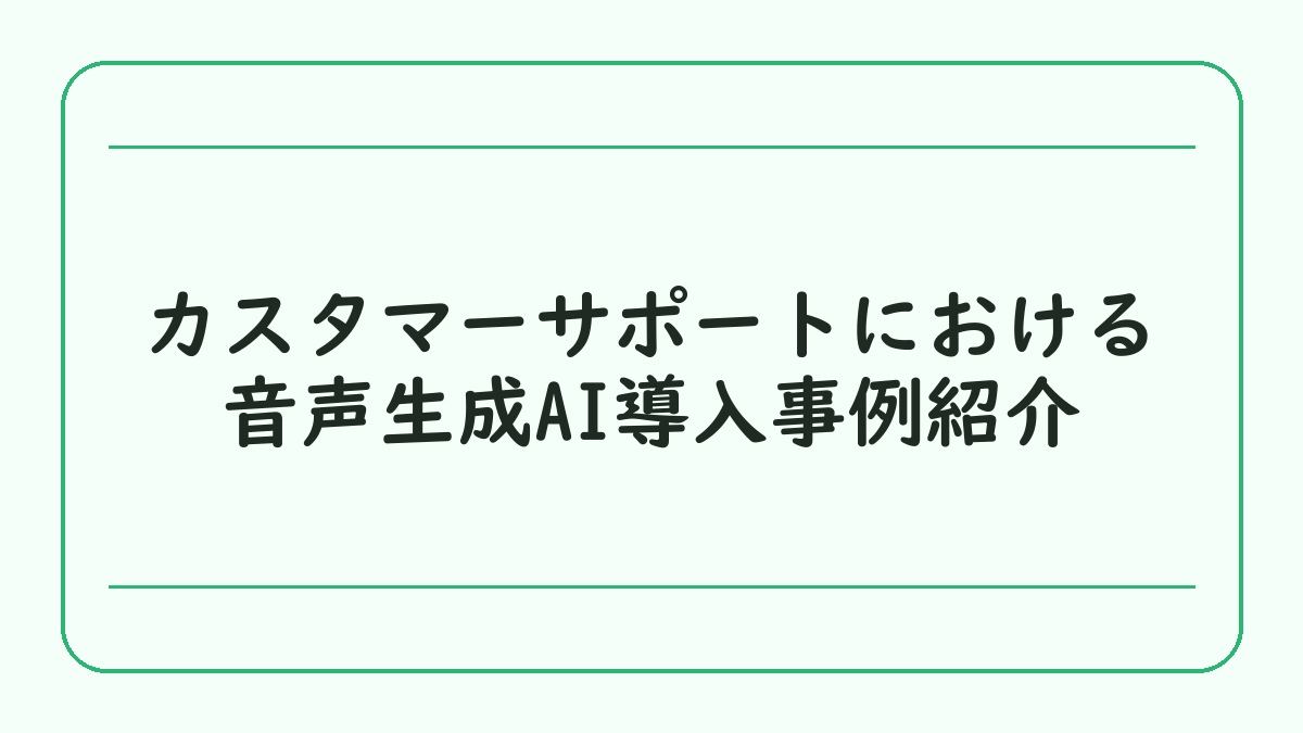 カスタマーサポートにおける音声生成AI導入事例紹介