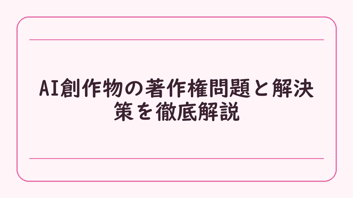 AI創作物の著作権問題と解決策を徹底解説