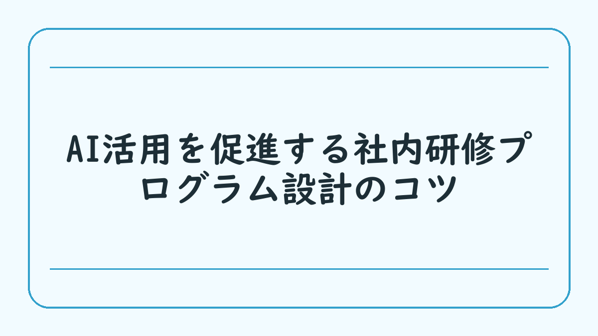 AI活用を促進する社内研修プログラム設計のコツ