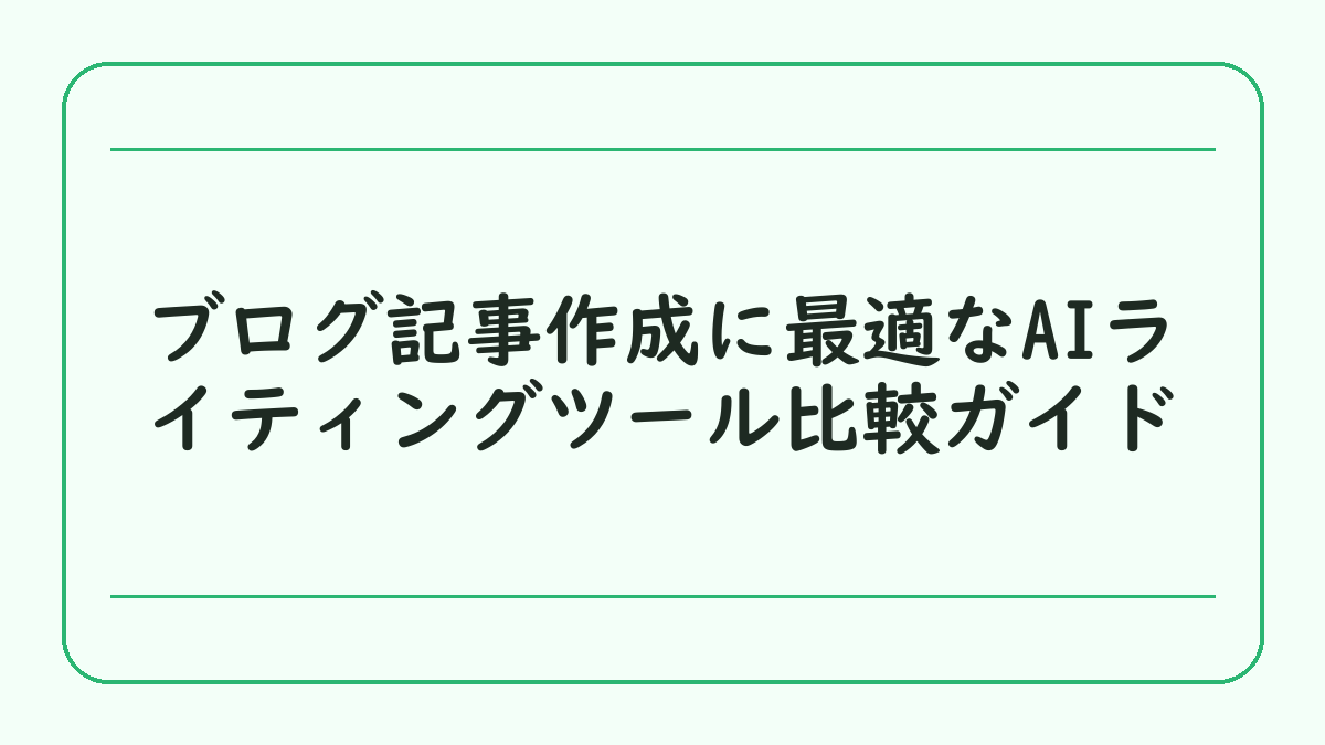 ブログ記事作成に最適なAIライティングツール比較ガイド