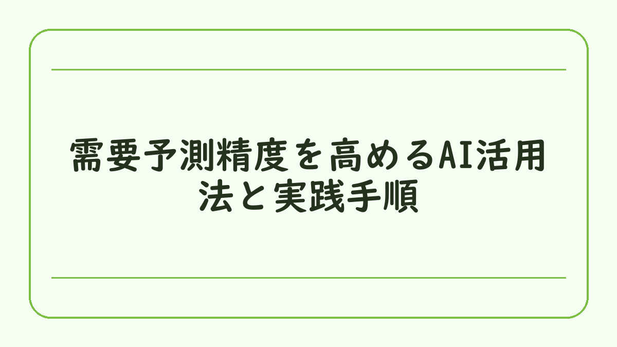需要予測精度を高めるAI活用法と実践手順