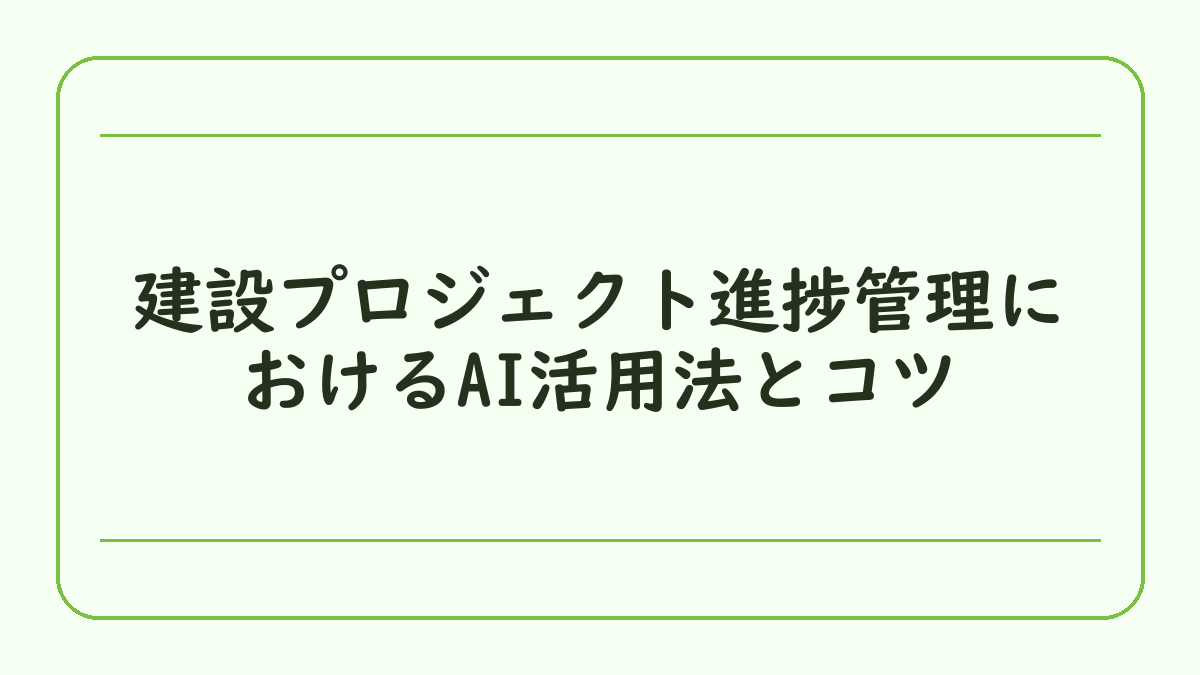 建設プロジェクト進捗管理におけるAI活用法とコツ