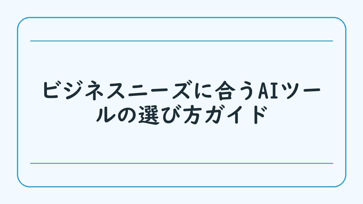 ビジネスニーズに合うAIツールの選び方ガイド