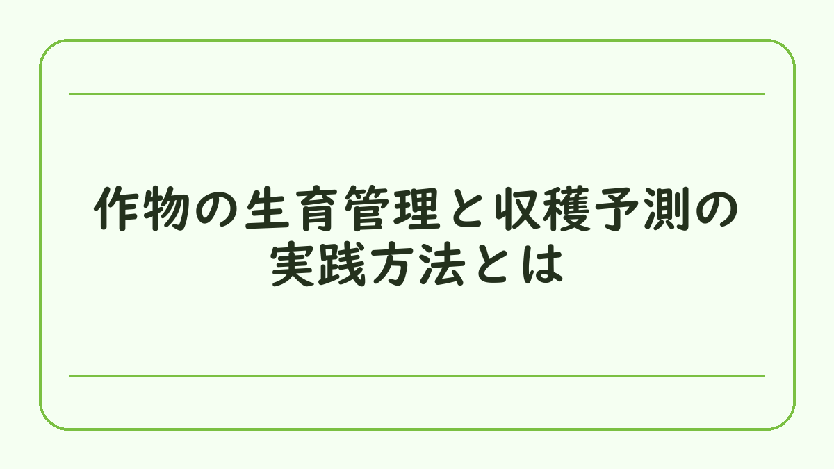 作物の生育管理と収穫予測の実践方法とは