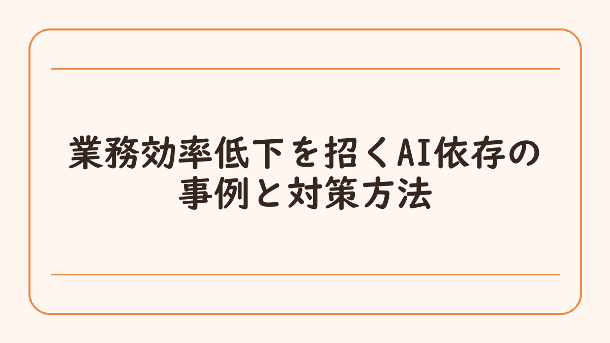 業務効率低下を招くAI依存の事例と対策方法