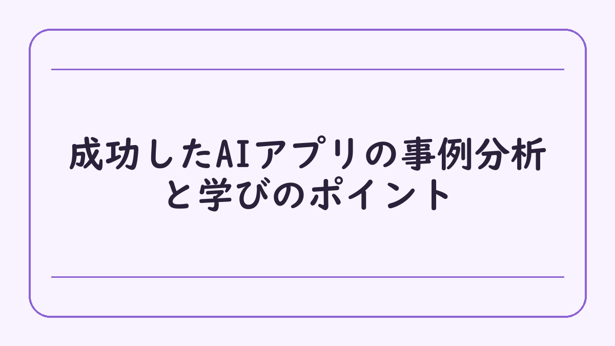 成功したAIアプリの事例分析と学びのポイント
