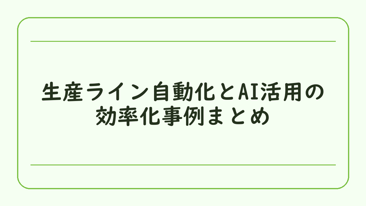 生産ライン自動化とAI活用の効率化事例まとめ