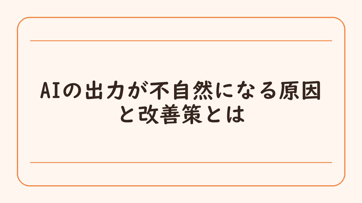 AIの出力が不自然になる原因と改善策とは