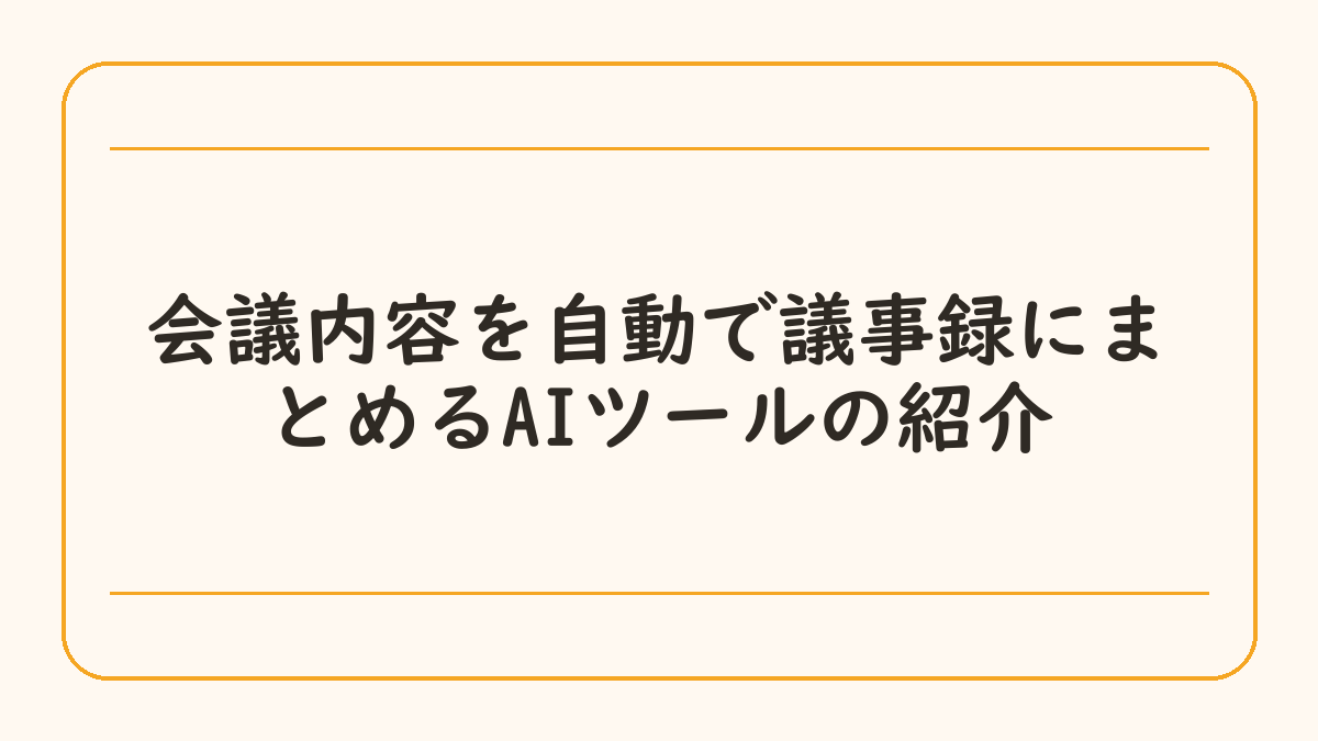 会議内容を自動で議事録にまとめるAIツールの紹介