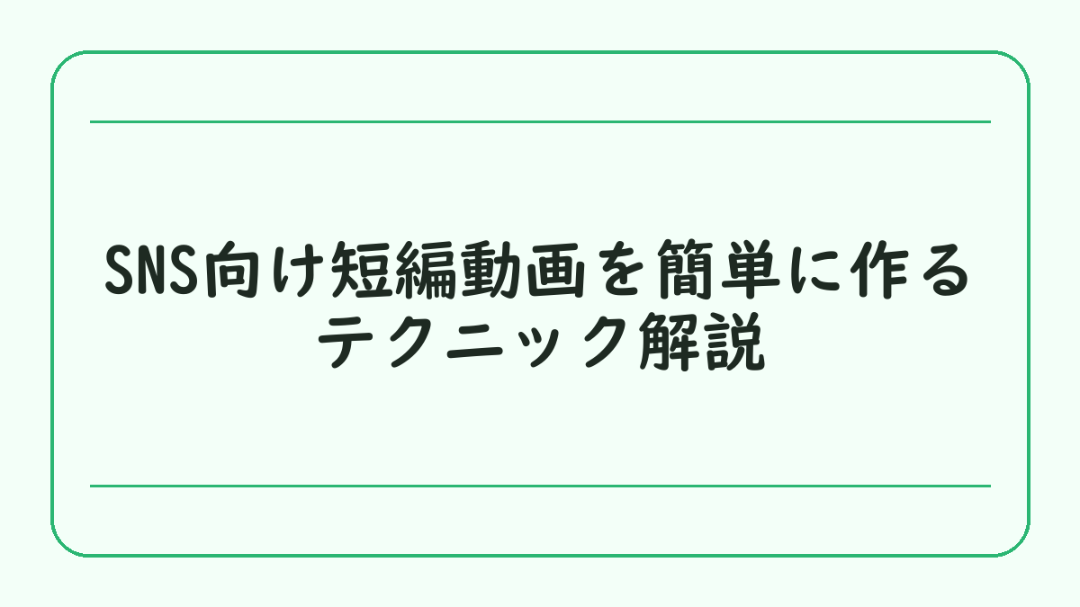 SNS向け短編動画を簡単に作るテクニック解説