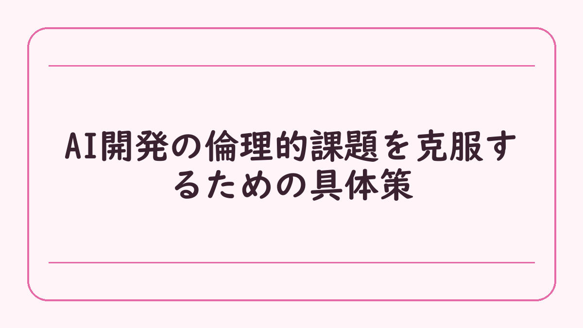 AI開発の倫理的課題を克服するための具体策