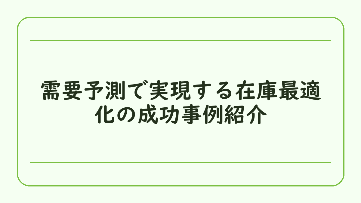 需要予測で実現する在庫最適化の成功事例紹介