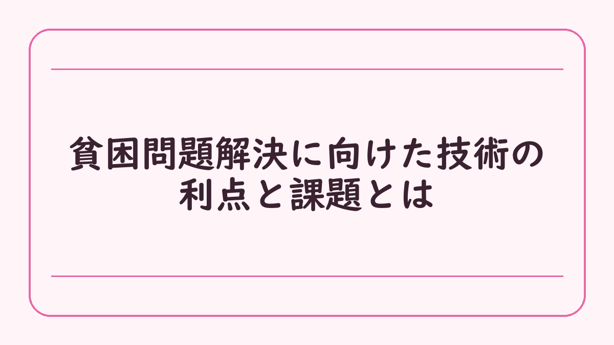 貧困問題解決に向けた技術の利点と課題とは