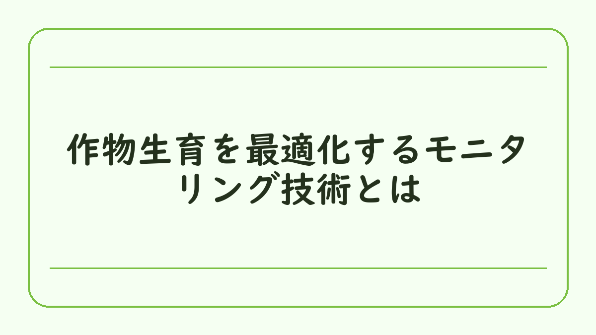 作物生育を最適化するモニタリング技術とは