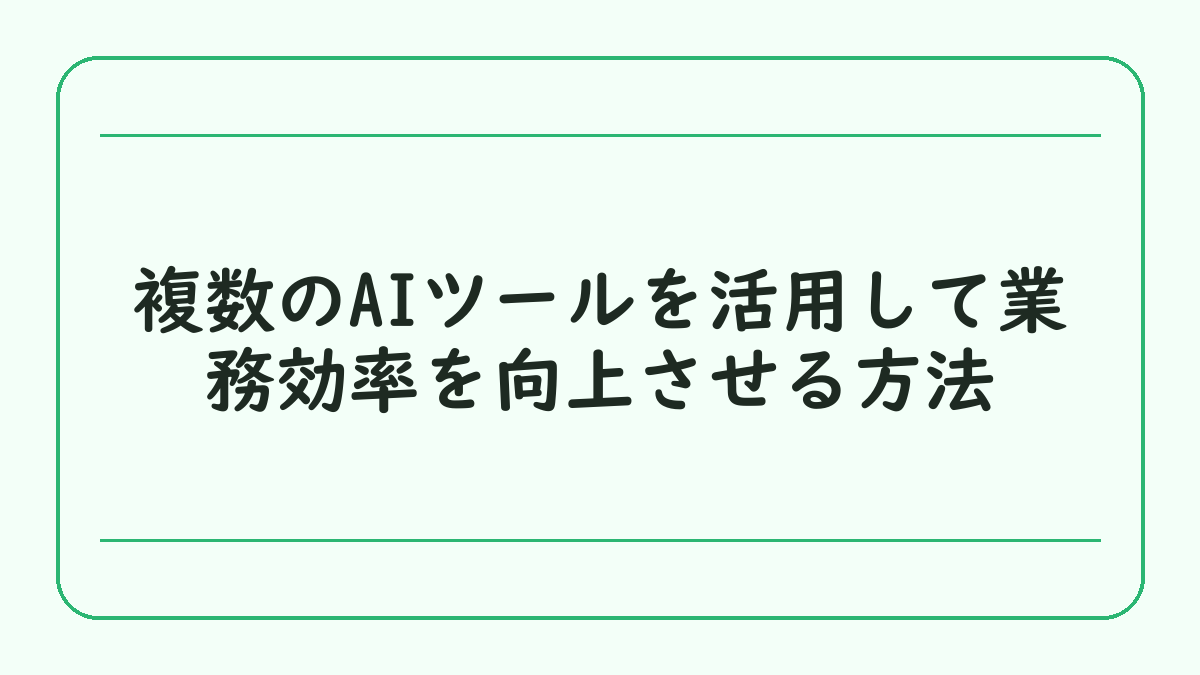 複数のAIツールを活用して業務効率を向上させる方法