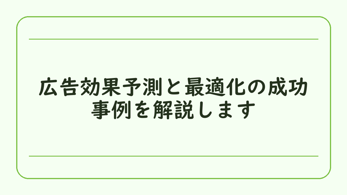 広告効果予測と最適化の成功事例を解説します