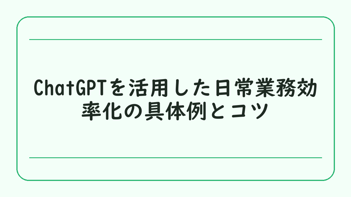 ChatGPTを活用した日常業務効率化の具体例とコツ