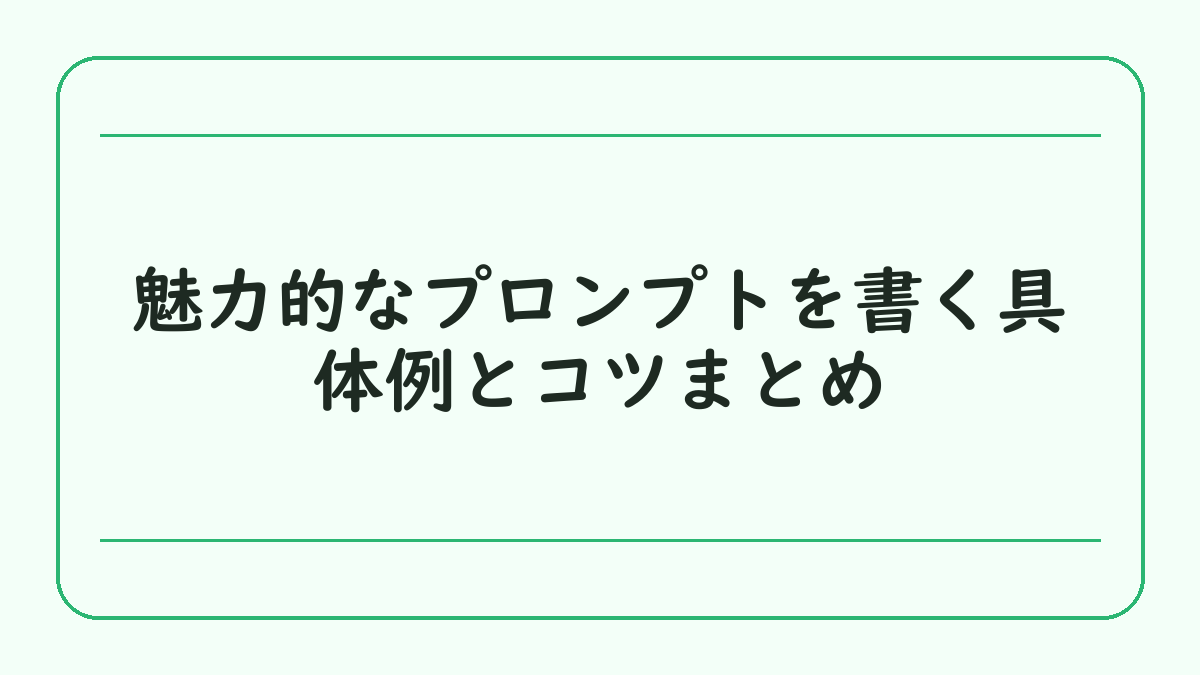 魅力的なプロンプトを書く具体例とコツまとめ