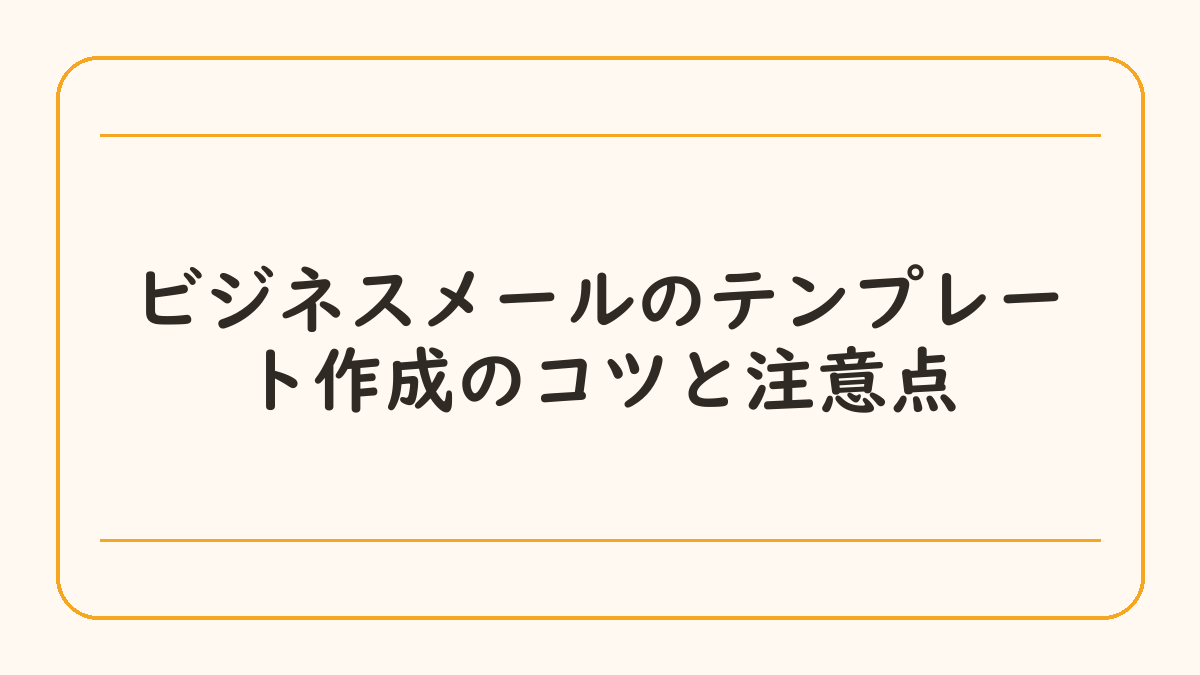ビジネスメールのテンプレート作成のコツと注意点