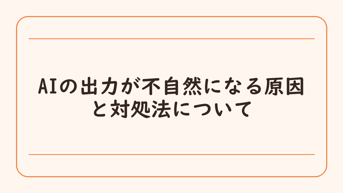 AIの出力が不自然になる原因と対処法について