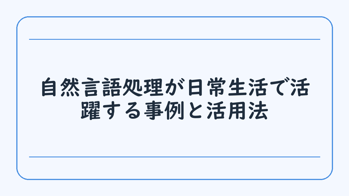 自然言語処理が日常生活で活躍する事例と活用法