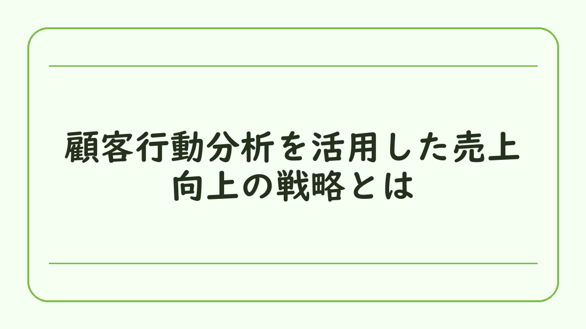顧客行動分析を活用した売上向上の戦略とは