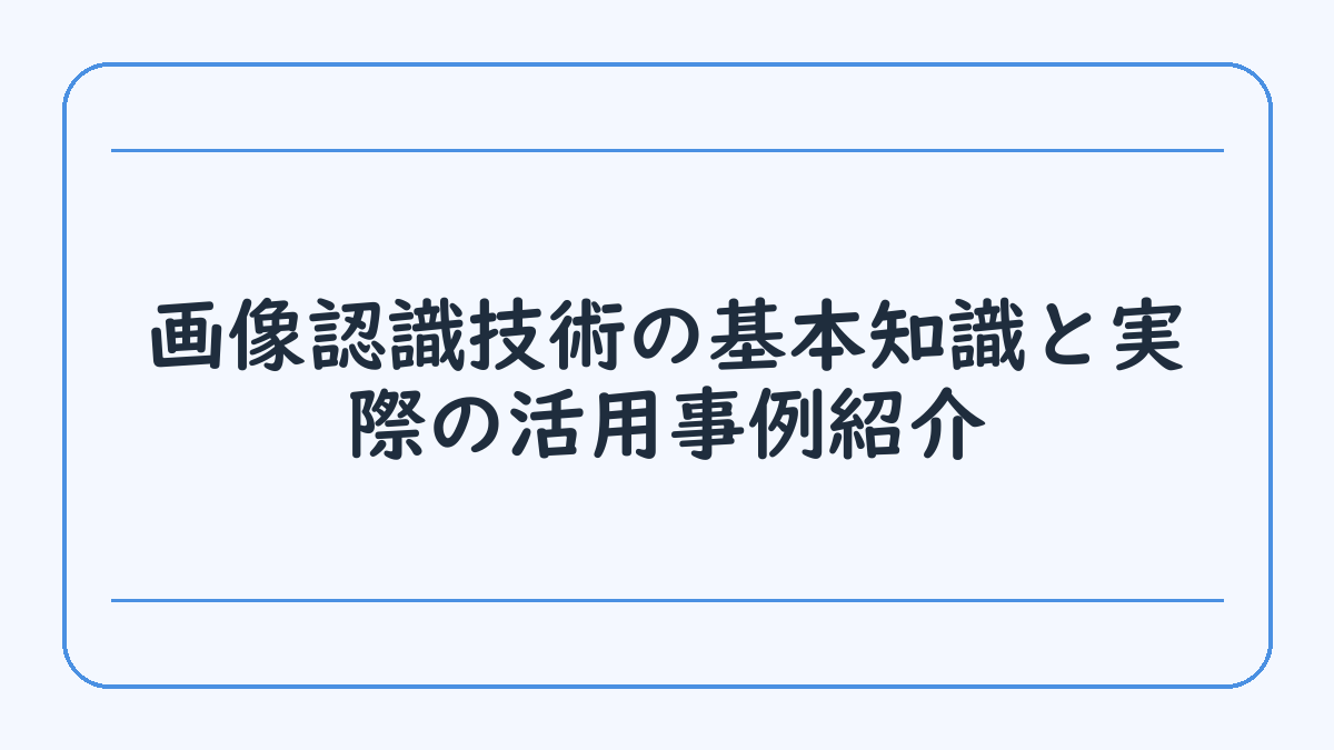 画像認識技術の基本知識と実際の活用事例紹介