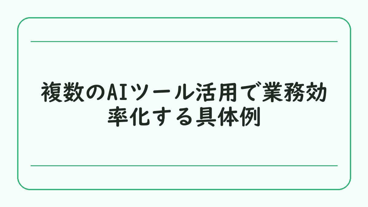 複数のAIツール活用で業務効率化する具体例