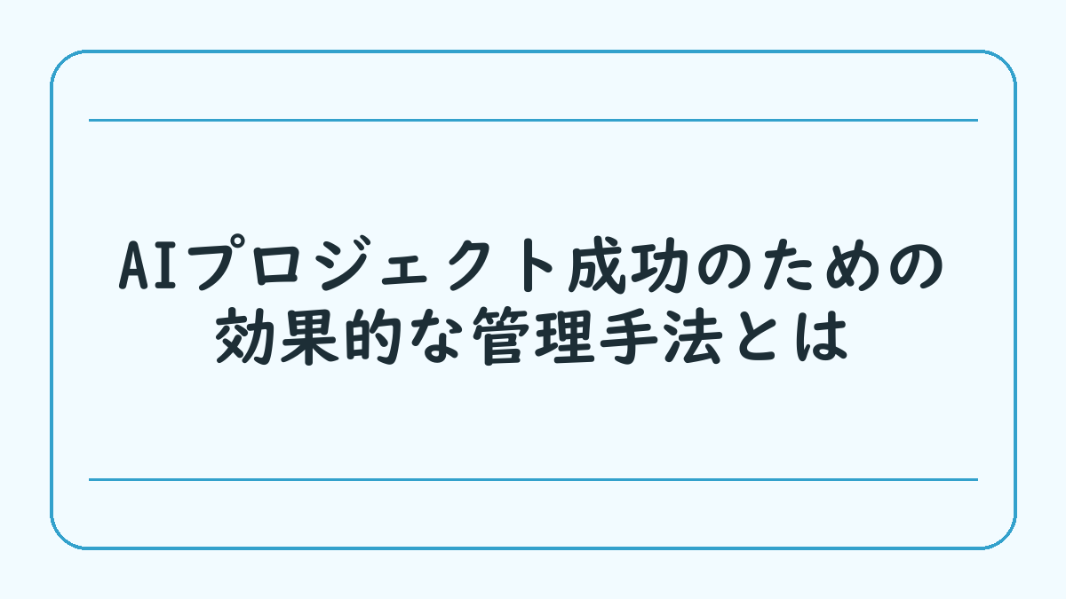 AIプロジェクト成功のための効果的な管理手法とは