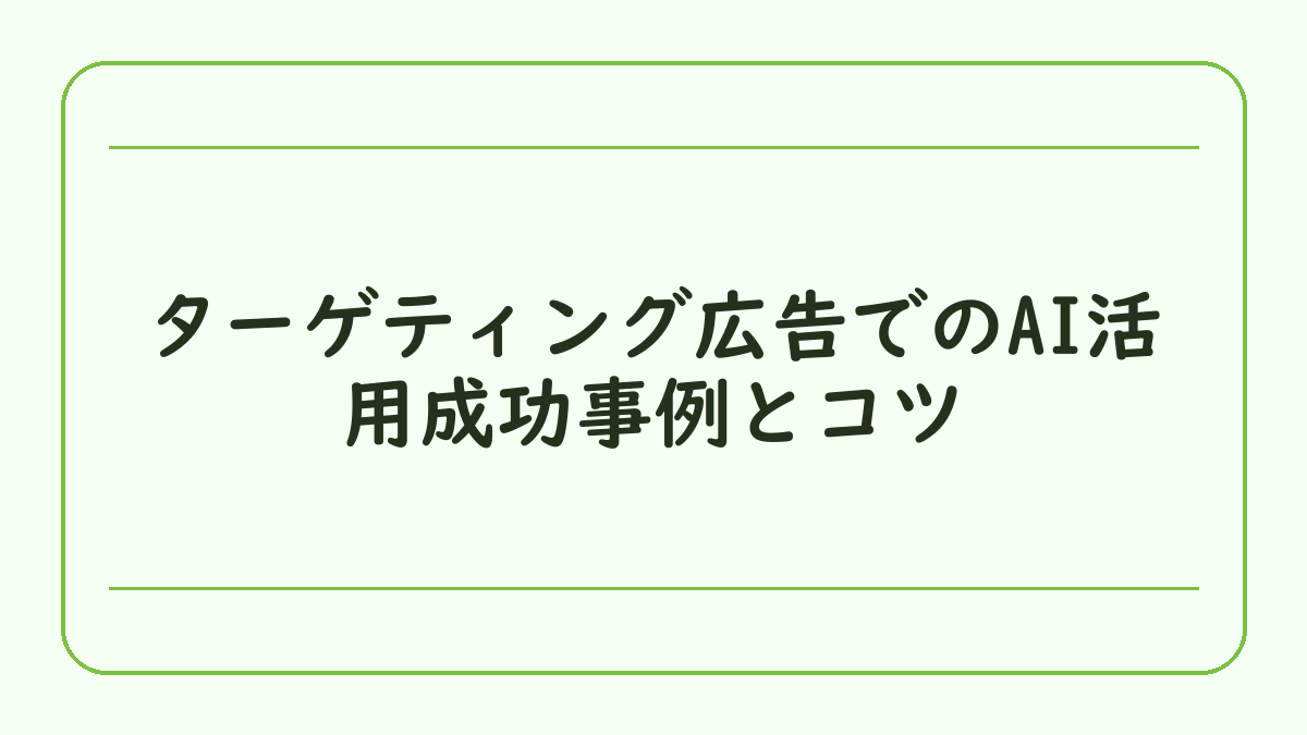 ターゲティング広告でのAI活用成功事例とコツ