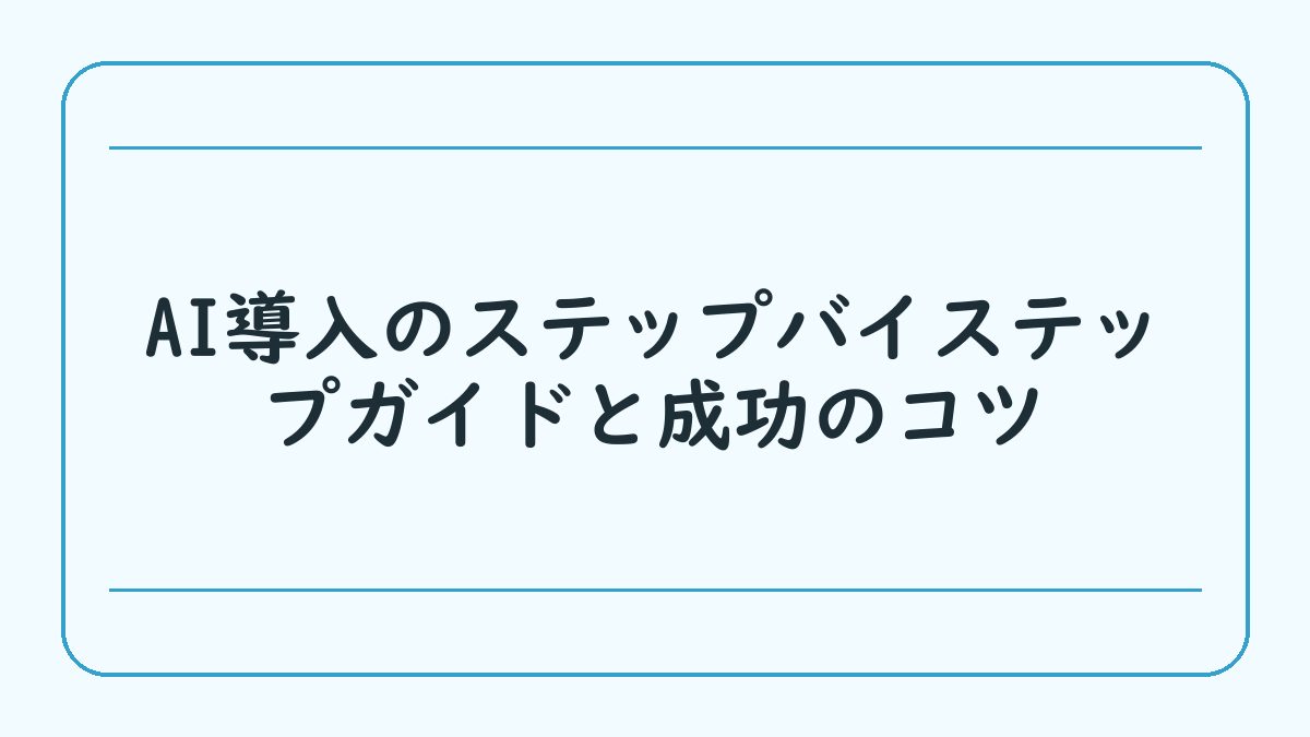 AI導入のステップバイステップガイドと成功のコツ