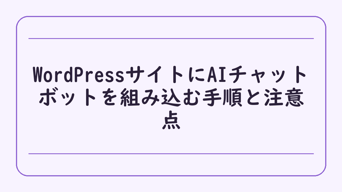 WordPressサイトにAIチャットボットを組み込む手順と注意点