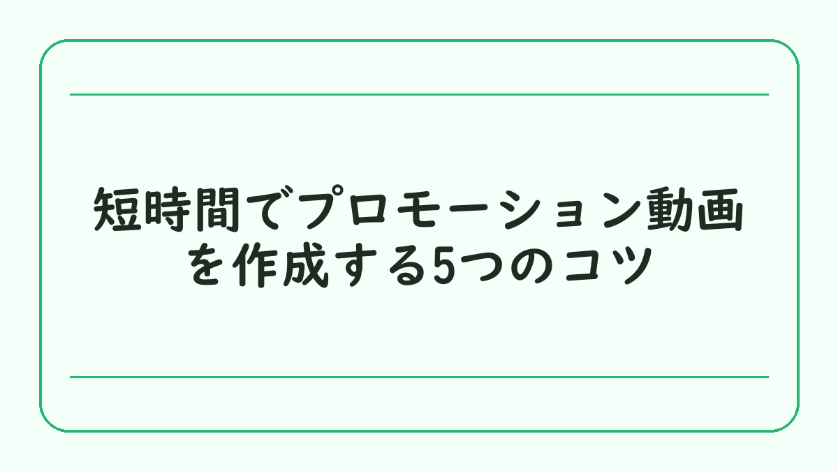 短時間でプロモーション動画を作成する5つのコツ