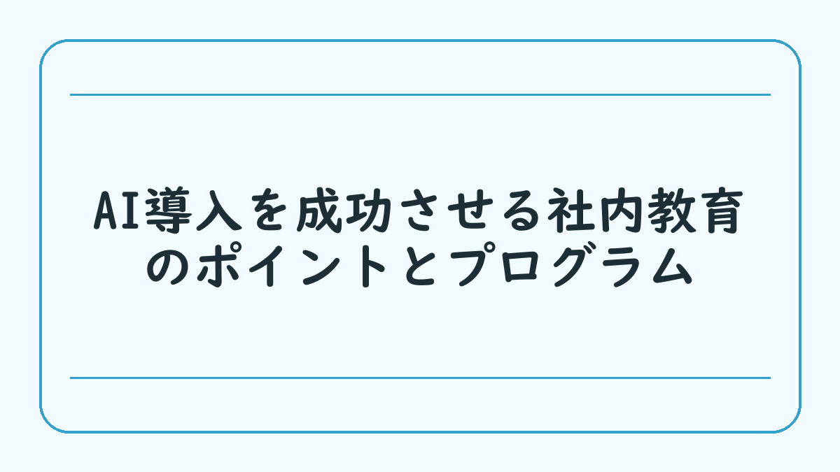 AI導入を成功させる社内教育のポイントとプログラム