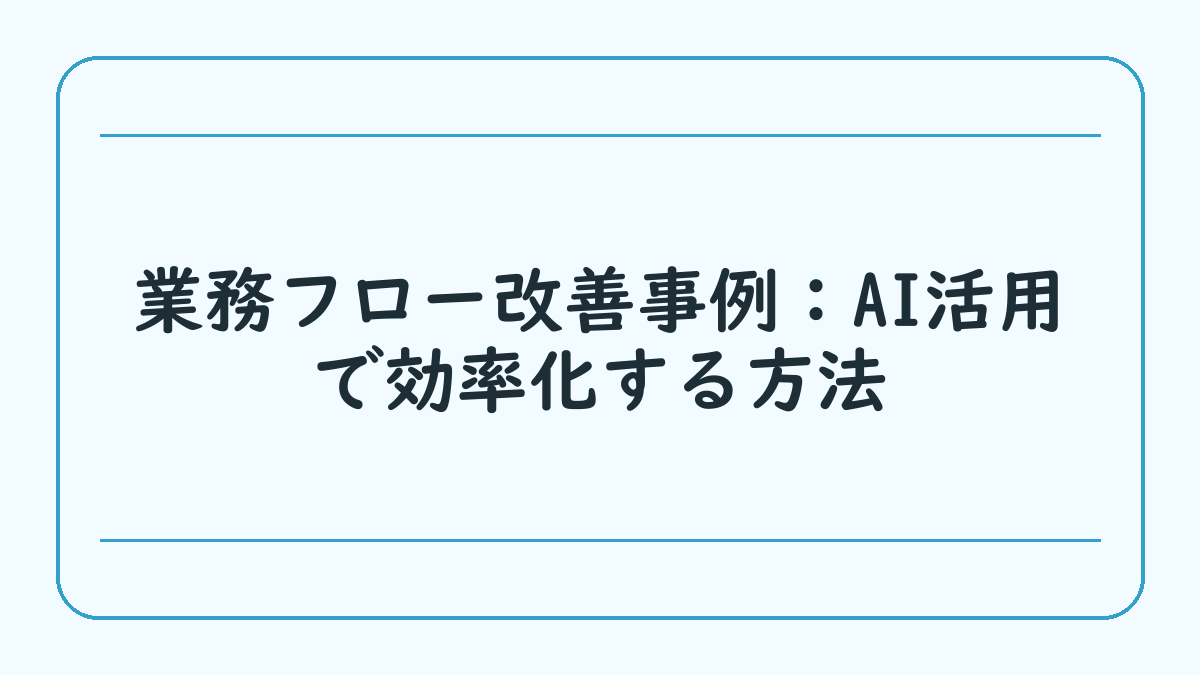 業務フロー改善事例：AI活用で効率化する方法